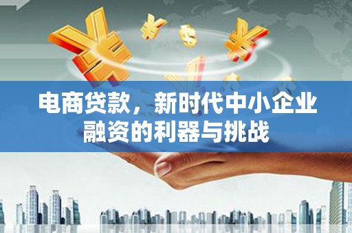 兴隆台电商贷款，新时代中小企业融资的利器与挑战