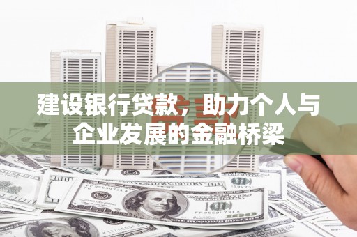 兴隆台建设银行贷款，助力个人与企业发展的金融桥梁