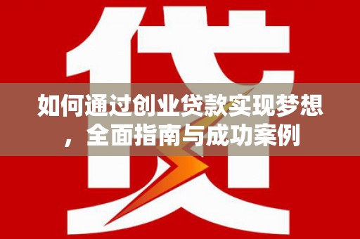兴隆台如何通过创业贷款实现梦想，全面指南与成功案例