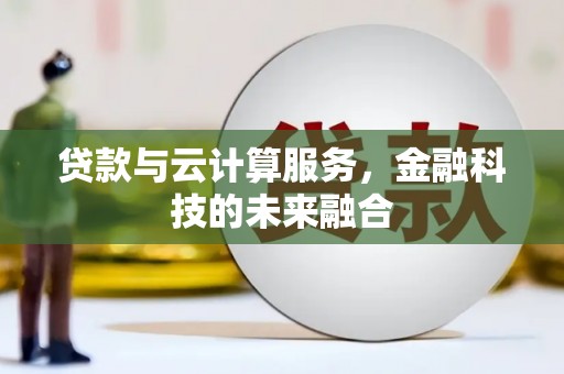 兴隆台贷款与云计算服务，金融科技的未来融合