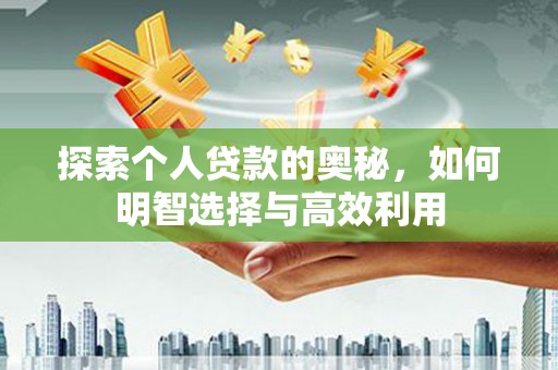 兴隆台探索个人贷款的奥秘，如何明智选择与高效利用