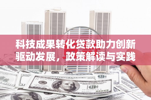 兴隆台科技成果转化贷款助力创新驱动发展，政策解读与实践探索