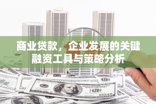 兴隆台商业贷款，企业发展的关键融资工具与策略分析