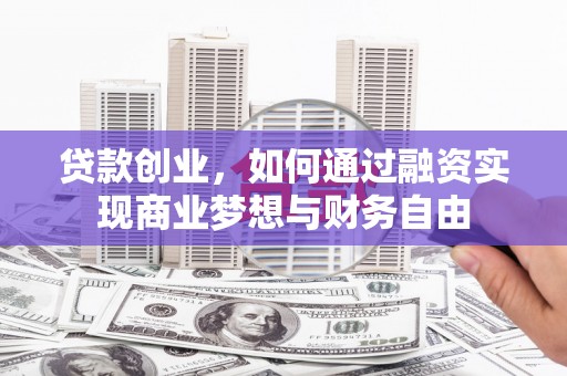兴隆台贷款创业，如何通过融资实现商业梦想与财务自由
