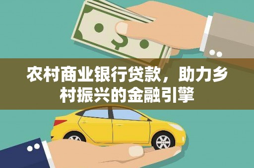 兴隆台农村商业银行贷款，助力乡村振兴的金融引擎