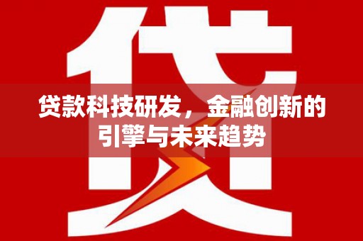 兴隆台贷款科技研发，金融创新的引擎与未来趋势