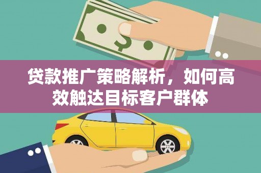兴隆台贷款推广策略解析，如何高效触达目标客户群体