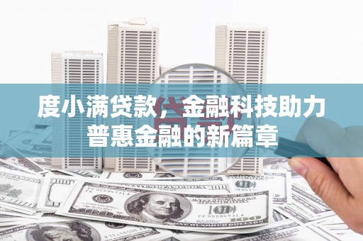 兴隆台度小满贷款，金融科技助力普惠金融的新篇章
