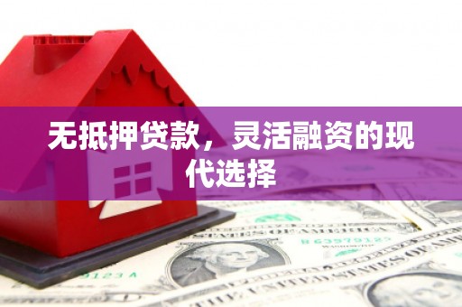 兴隆台无抵押贷款，灵活融资的现代选择