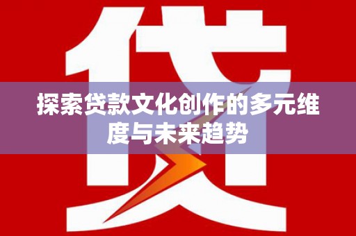 兴隆台探索贷款文化创作的多元维度与未来趋势