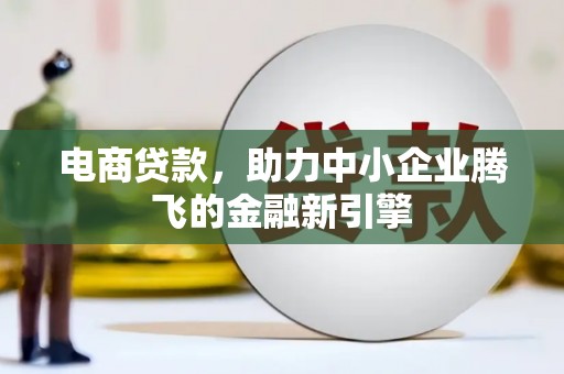兴隆台电商贷款，助力中小企业腾飞的金融新引擎