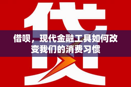 兴隆台借呗，现代金融工具如何改变我们的消费习惯