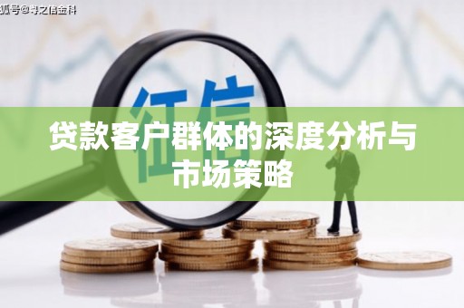 兴隆台贷款客户群体的深度分析与市场策略