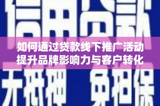 兴隆台如何通过贷款线下推广活动提升品牌影响力与客户转化率