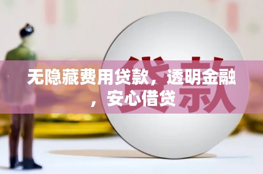 兴隆台无隐藏费用贷款，透明金融，安心借贷