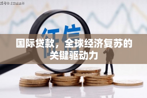 兴隆台国际贷款，全球经济复苏的关键驱动力