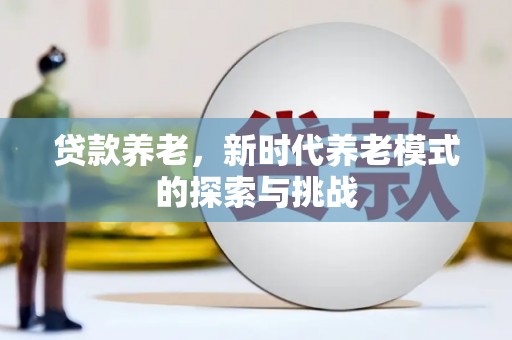 兴隆台贷款养老，新时代养老模式的探索与挑战