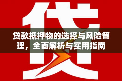 兴隆台贷款抵押物的选择与风险管理，全面解析与实用指南