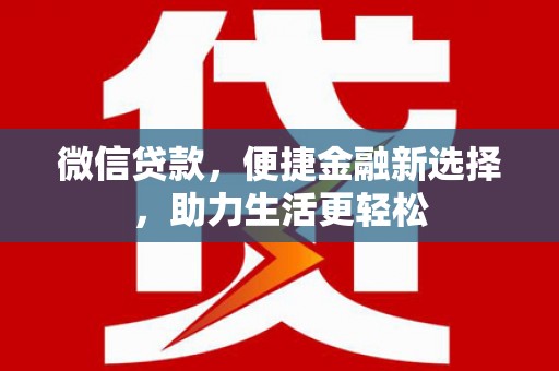 兴隆台微信贷款，便捷金融新选择，助力生活更轻松