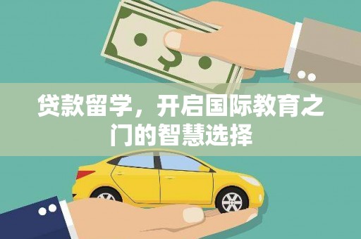 兴隆台贷款留学，开启国际教育之门的智慧选择