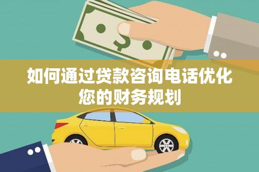 兴隆台如何通过贷款咨询电话优化您的财务规划