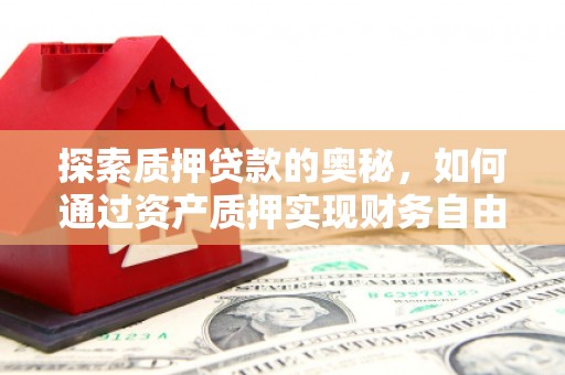 兴隆台探索质押贷款的奥秘，如何通过资产质押实现财务自由