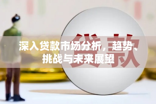 兴隆台深入贷款市场分析，趋势、挑战与未来展望