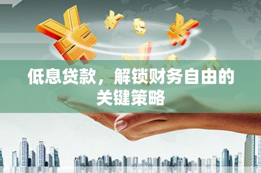 兴隆台低息贷款，解锁财务自由的关键策略