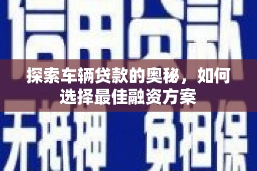 兴隆台探索车辆贷款的奥秘，如何选择最佳融资方案