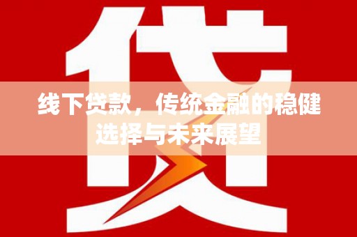 兴隆台线下贷款，传统金融的稳健选择与未来展望