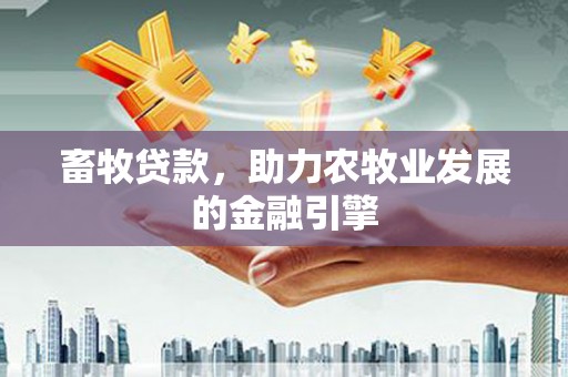 兴隆台畜牧贷款，助力农牧业发展的金融引擎