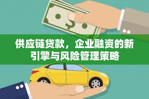 兴隆台供应链贷款，企业融资的新引擎与风险管理策略