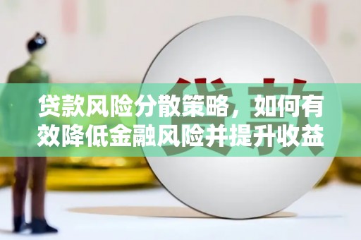 兴隆台贷款风险分散策略，如何有效降低金融风险并提升收益