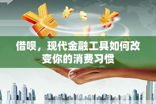 兴隆台借呗，现代金融工具如何改变你的消费习惯
