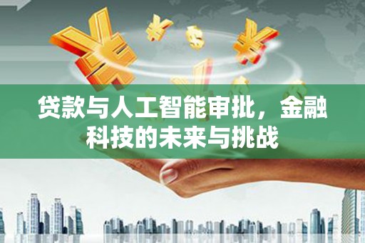兴隆台贷款与人工智能审批，金融科技的未来与挑战