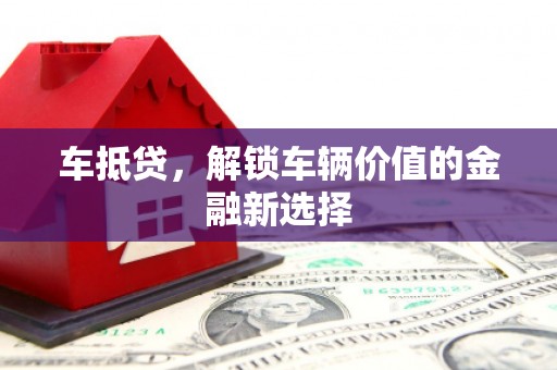 兴隆台车抵贷，解锁车辆价值的金融新选择