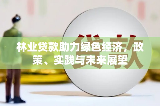 兴隆台林业贷款助力绿色经济，政策、实践与未来展望