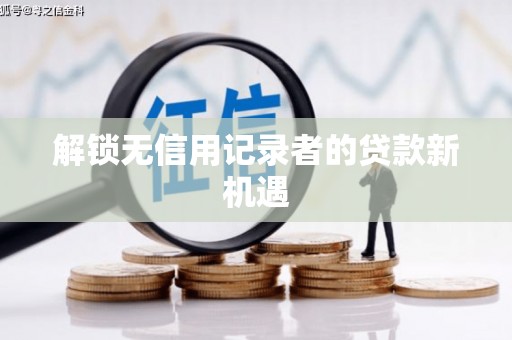 兴隆台解锁无信用记录者的贷款新机遇
