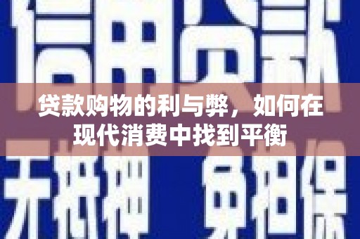 兴隆台贷款购物的利与弊，如何在现代消费中找到平衡