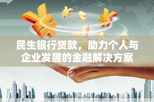 兴隆台民生银行贷款，助力个人与企业发展的金融解决方案
