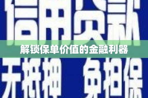 兴隆台解锁保单价值的金融利器