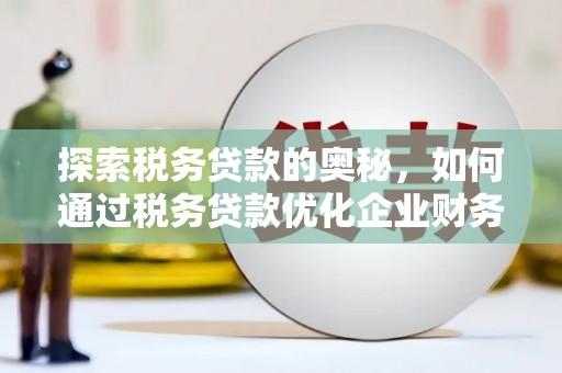 兴隆台探索税务贷款的奥秘，如何通过税务贷款优化企业财务