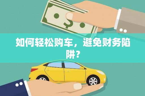 兴隆台如何轻松购车，避免财务陷阱？