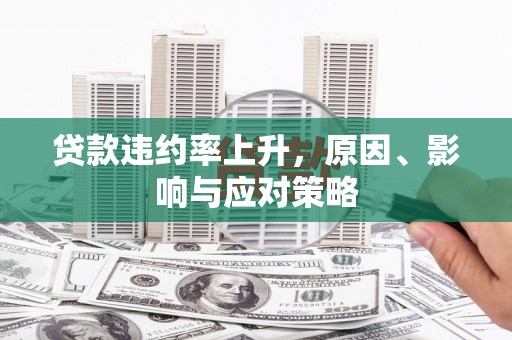 兴隆台贷款违约率上升，原因、影响与应对策略