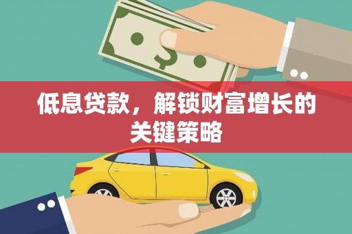 兴隆台低息贷款，解锁财富增长的关键策略