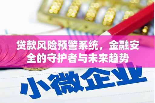 兴隆台贷款风险预警系统，金融安全的守护者与未来趋势