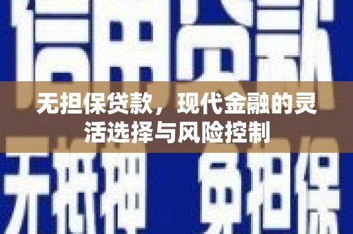 兴隆台无担保贷款，现代金融的灵活选择与风险控制