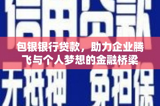 兴隆台包银银行贷款，助力企业腾飞与个人梦想的金融桥梁