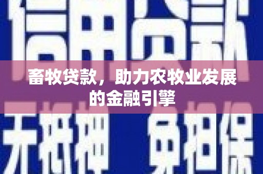 兴隆台畜牧贷款，助力农牧业发展的金融引擎