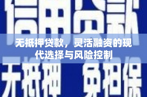 兴隆台无抵押贷款，灵活融资的现代选择与风险控制
